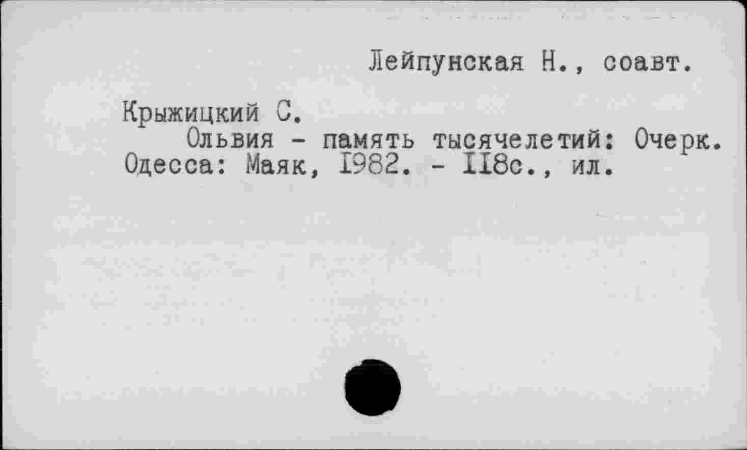 ﻿Лейпунская Н., соавт.
Крыжицкий G.
Ольвия - память тысячелетий: Очерк. Одесса: Маяк, 1982. - 118с., ил.